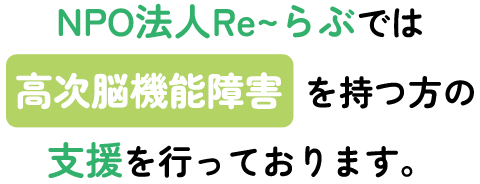 NPO法人Re~らぶでは、高次脳機能障害 を持つ方の支援を行っております。